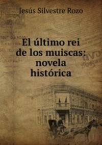 El ultimo rei de los muiscas: novela historica
