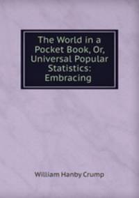 The World in a Pocket Book, Or, Universal Popular Statistics: Embracing .