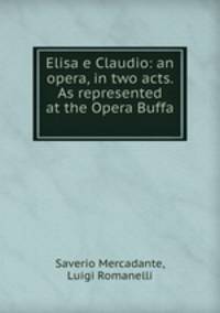 Elisa e Claudio: an opera, in two acts. As represented at the Opera Buffa .
