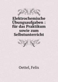 Elektrochemische Ubungsaufgaben : fur das Praktikum sowie zum Selbstunterricht