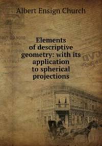 Elements of descriptive geometry: with its application to spherical projections