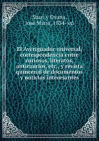 El Averiguador universal, correspondencia entre curiosos, literatos, anticuarios, etc., y revista quincenal de documentos y noticias interesantes