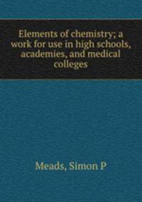 Elements of chemistry; a work for use in high schools, academies, and medical colleges
