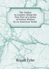 The Yankey in London: Being the First Part of a Series of Letters Written by an American Youth .