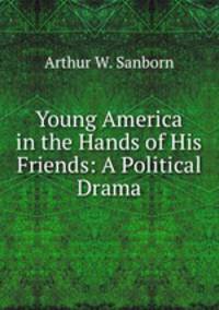 Young America in the Hands of His Friends: A Political Drama