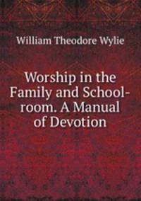 Worship in the Family and School-room. A Manual of Devotion