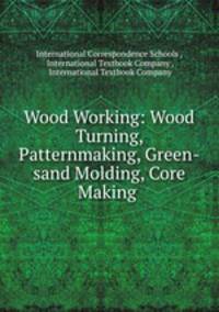 Wood Working: Wood Turning, Patternmaking, Green-sand Molding, Core Making .