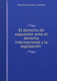 El derecho de expulsion ante el derecho internacional y la legislacion .