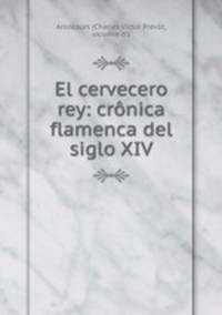 El cervecero rey: cronica flamenca del siglo XIV.
