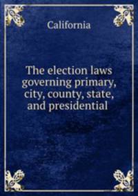 The election laws governing primary, city, county, state, and presidential .