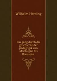 Ein gang durch die geschichte der padagogik von Montaigne bis Rousseau .