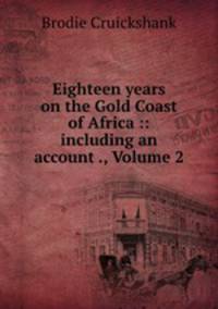 Eighteen years on the Gold Coast of Africa :: including an account ., Volume 2