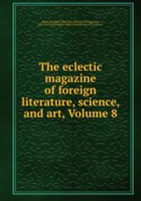 The eclectic magazine of foreign literature, science, and art, Volume 8
