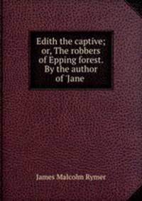 Edith the captive; or, The robbers of Epping forest. By the author of 
