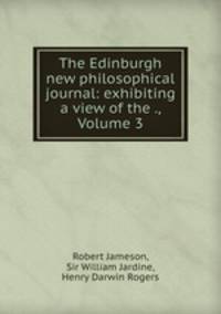 The Edinburgh new philosophical journal: exhibiting a view of the ., Volume 3