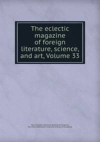 The eclectic magazine of foreign literature, science, and art, Volume 33