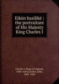 Eikon basilike : the portraiture of His Majesty King Charles I