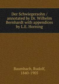 Der Schwiegersohn / annotated by Dr. Wilhelm Bernhardt with appendices by L.E. Horning