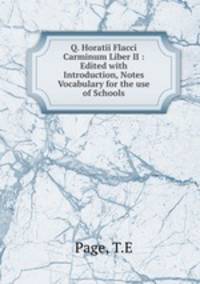 Q. Horatii Flacci Carminum Liber II : Edited with Introduction, Notes & Vocabulary for the use of Schools