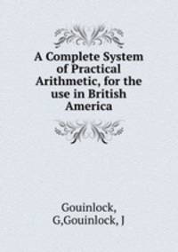 A Complete System of Practical Arithmetic, for the use in British America