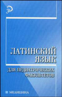 Латинский язык для педиатрических факультетов: учеб. пособие. - 2-е изд., перераб. и доп. - (Медицина)