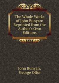 The Whole Works of John Bunyan: Reprinted from the Author