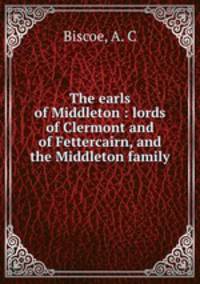 The earls of Middleton : lords of Clermont and of Fettercairn, and the Middleton family