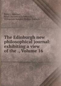 The Edinburgh new philosophical journal: exhibiting a view of the ., Volume 16