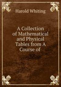 A Collection of Mathematical and Physical Tables from A Course of .