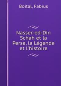 Nasser-ed-Din Schah et la Perse, la Legende et l