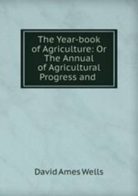 The Year-book of Agriculture: Or The Annual of Agricultural Progress and .