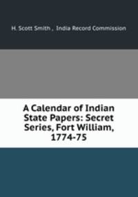 A Calendar of Indian State Papers: Secret Series, Fort William, 1774-75