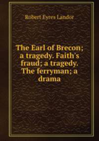 The Earl of Brecon; a tragedy. Faith