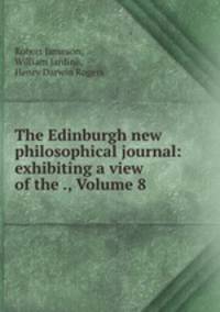 The Edinburgh new philosophical journal: exhibiting a view of the ., Volume 8