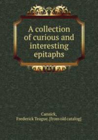 A collection of curious and interesting epitaphs