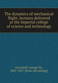 The dynamics of mechanical flight; lectures delivered at the Imperial college of science and technology