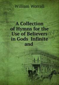 A Collection of Hymns for the Use of Believers in Gods? Infinite and .
