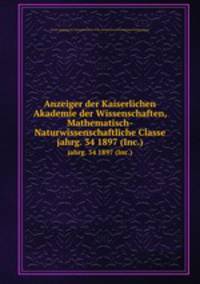 Anzeiger der Kaiserlichen Akademie der Wissenschaften, Mathematisch-Naturwissenschaftliche Classe. jahrg. 34 1897 (Inc.)