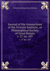 Journal of the transactions of the Victoria Institute, or Philosophical Society of Great Britain. v. 27 no. 107