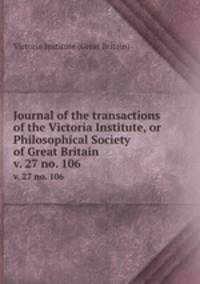 Journal of the transactions of the Victoria Institute, or Philosophical Society of Great Britain. v. 27 no. 106