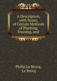 A Description, with Notes, of Certain Methods of Planting, Training, and .