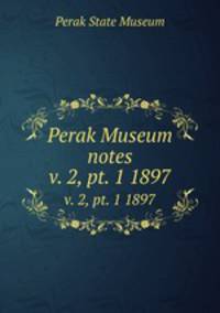 Perak Museum notes. v. 2, pt. 1 1897
