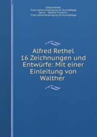 Alfred Rethel 16 Zeichnungen und Entwurfe: Mit einer Einleitung von Walther .