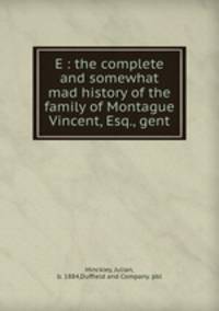 E : the complete and somewhat mad history of the family of Montague Vincent, Esq., gent.