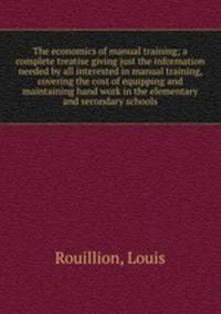 The economics of manual training; a complete treatise giving just the information needed by all interested in manual training, covering the cost of equipping and maintaining hand work in the elementary and secondary schools
