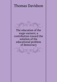 The education of the wage-earners; a contribution toward the solution of the educational problem of democracy