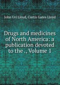 Drugs and medicines of North America: a publication devoted to the ., Volume 1