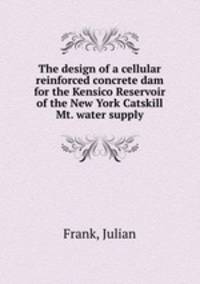 The design of a cellular reinforced concrete dam for the Kensico Reservoir of the New York Catskill Mt. water supply