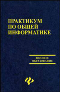 Практикум по общей информатике. Учебное пособие - 2 изд.