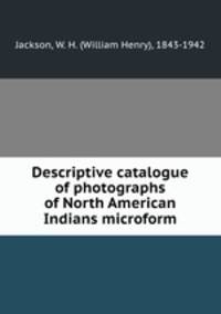 Descriptive catalogue of photographs of North American Indians microform